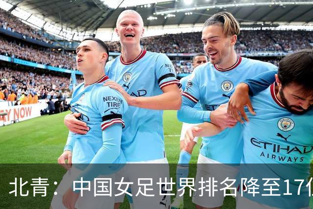 北青：中国女足世界排名降至17位，亚运会夺金难度略小于亚洲杯